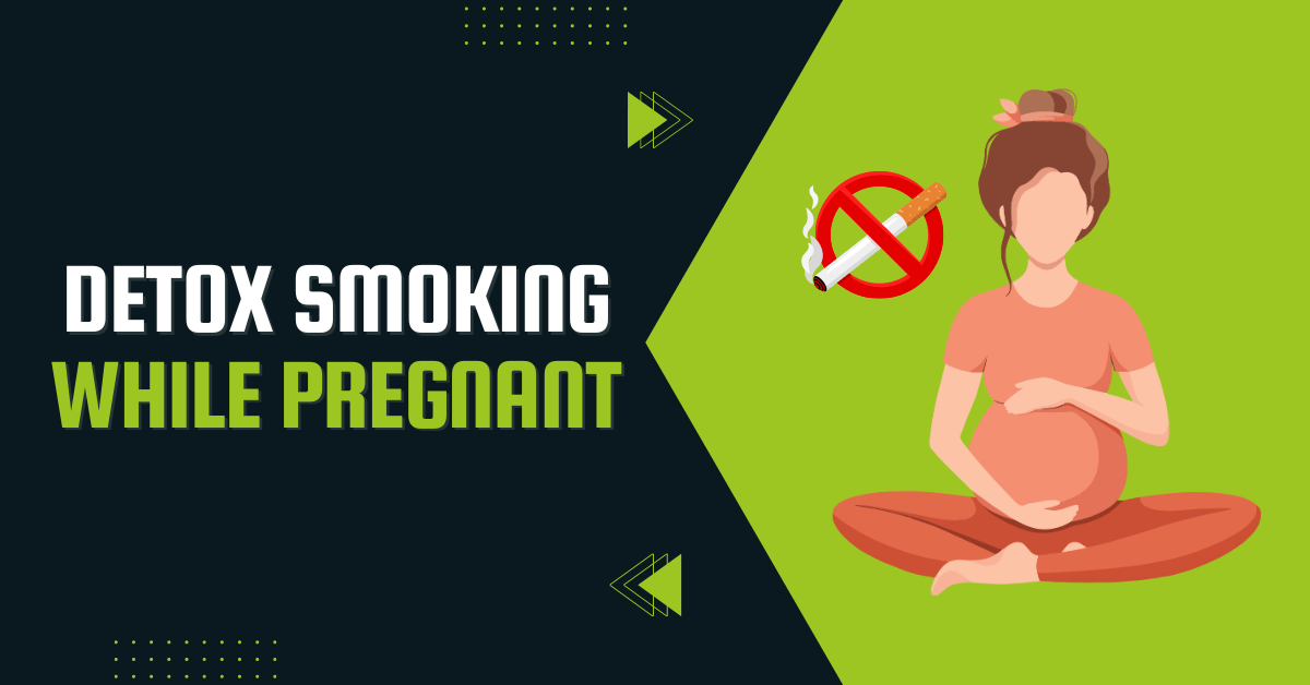 Detox Your Body From Smoking While Pregnant